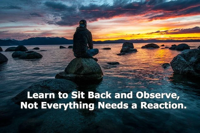 learn to sit back and observe. not everything need - tymoff